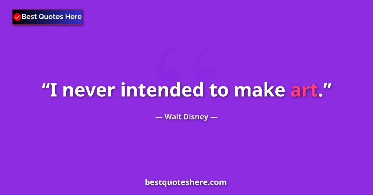 Quote by Walt Disney: I never intended to make art....