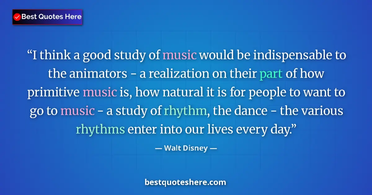 Quote by Walt Disney: I think a good study of music would be indispensable to the animators - a realization on their part ...