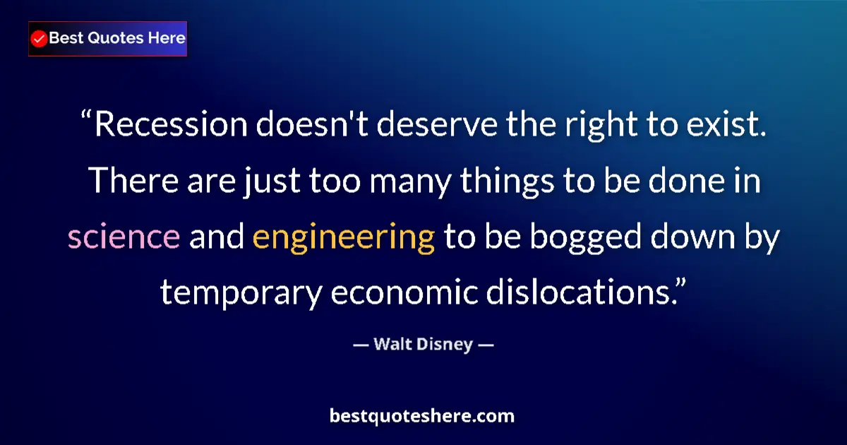 Quote by Walt Disney: Recession doesn't deserve the right to exist. There are just too many things to be done in science a...