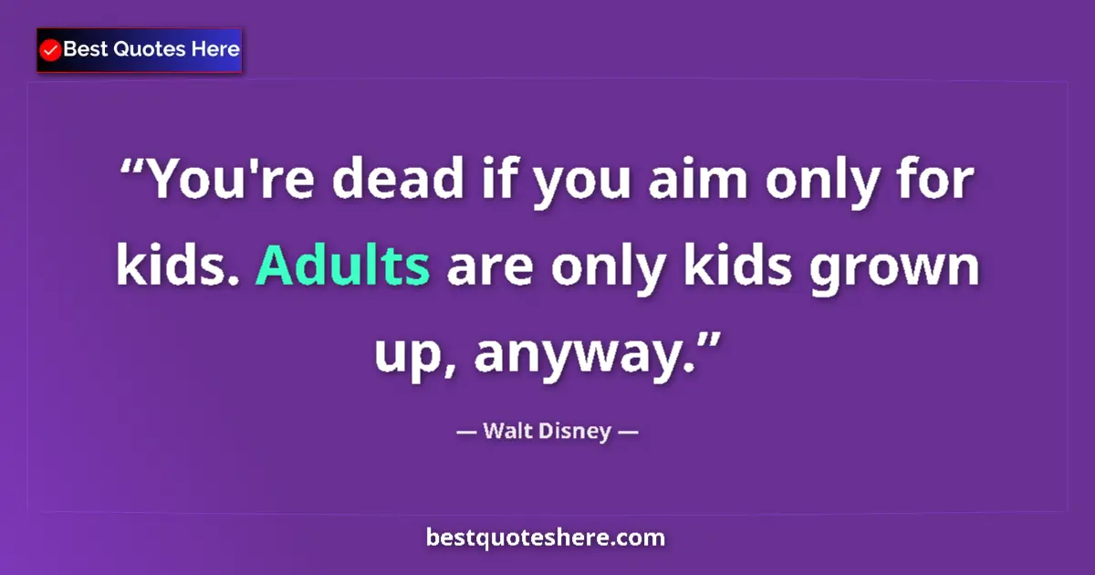 Quote by Walt Disney: You're dead if you aim only for kids. Adults are only kids grown up, anyway....