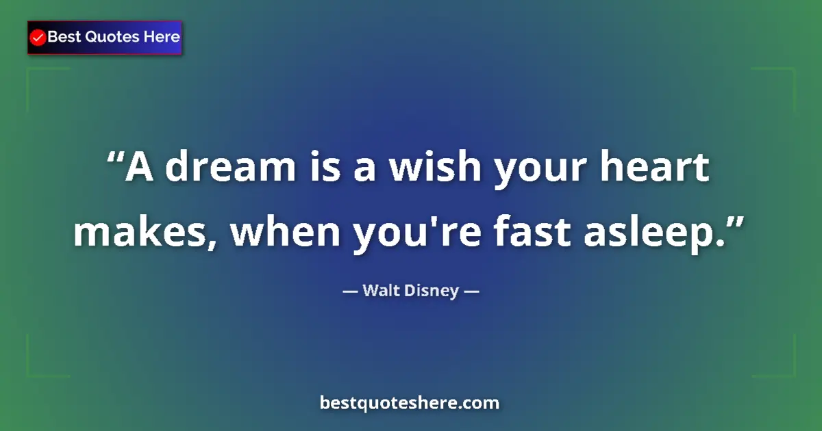 Quote by Walt Disney: A dream is a wish your heart makes, when you're fast asleep....