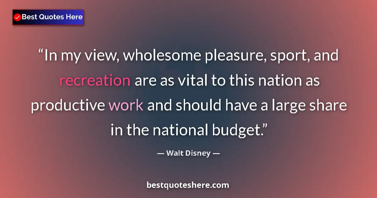 Quote by Walt Disney: In my view, wholesome pleasure, sport, and recreation are as vital to this nation as productive work...