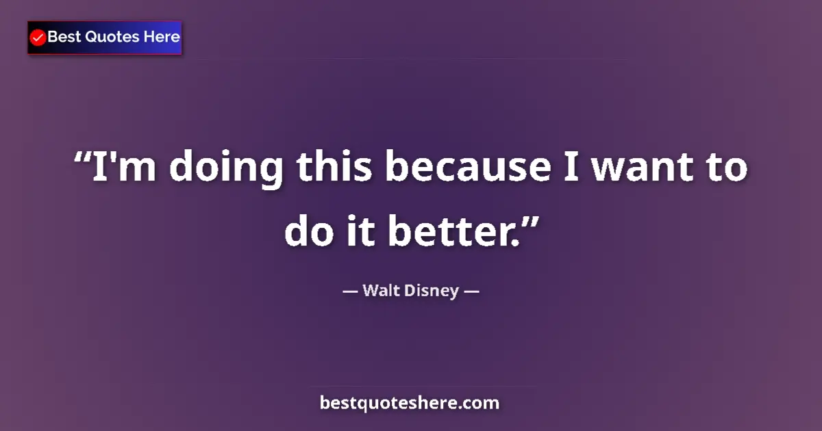 Quote by Walt Disney: I'm doing this because I want to do it better....