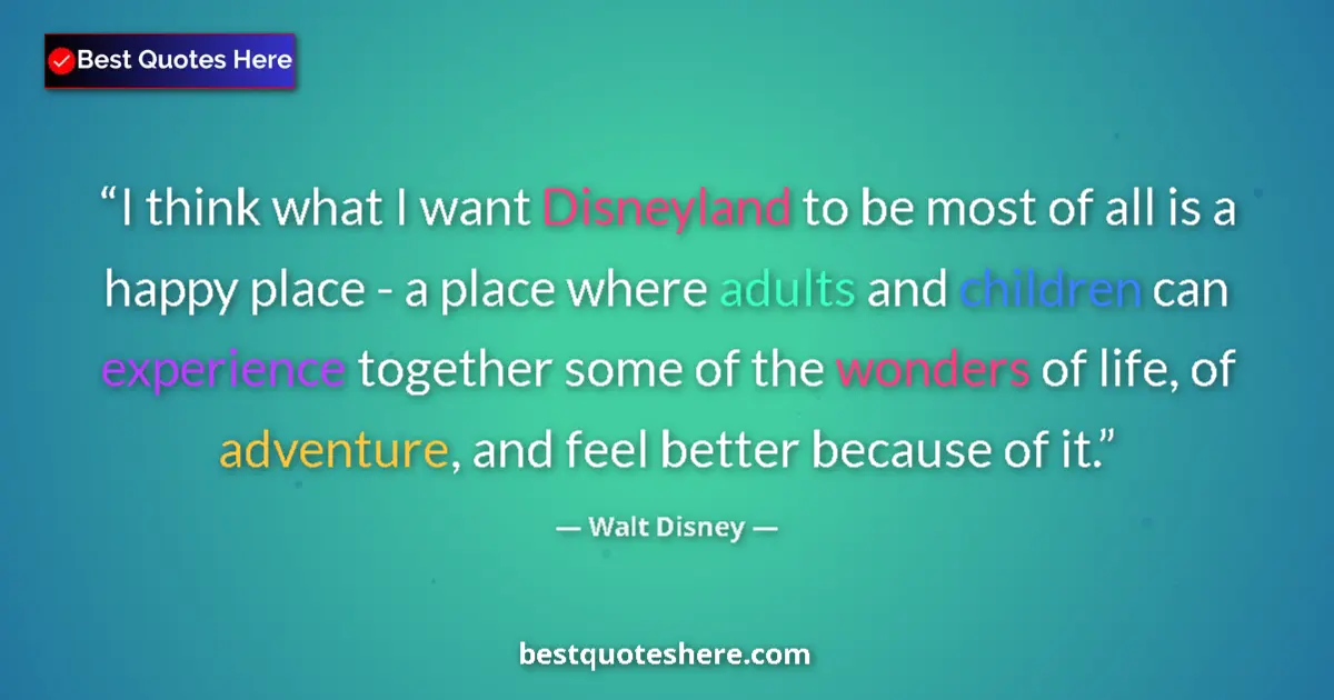 Quote by Walt Disney: I think what I want Disneyland to be most of all is a happy place - a place where adults and childre...