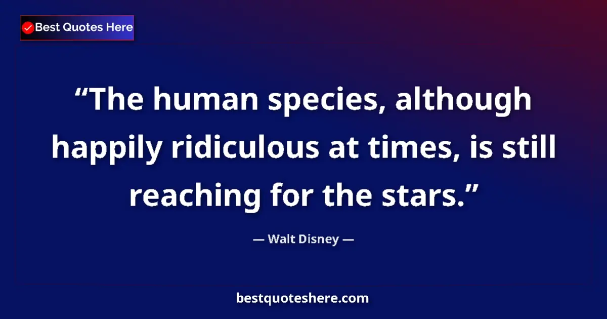 Quote by Walt Disney: The human species, although happily ridiculous at times, is still reaching for the stars....