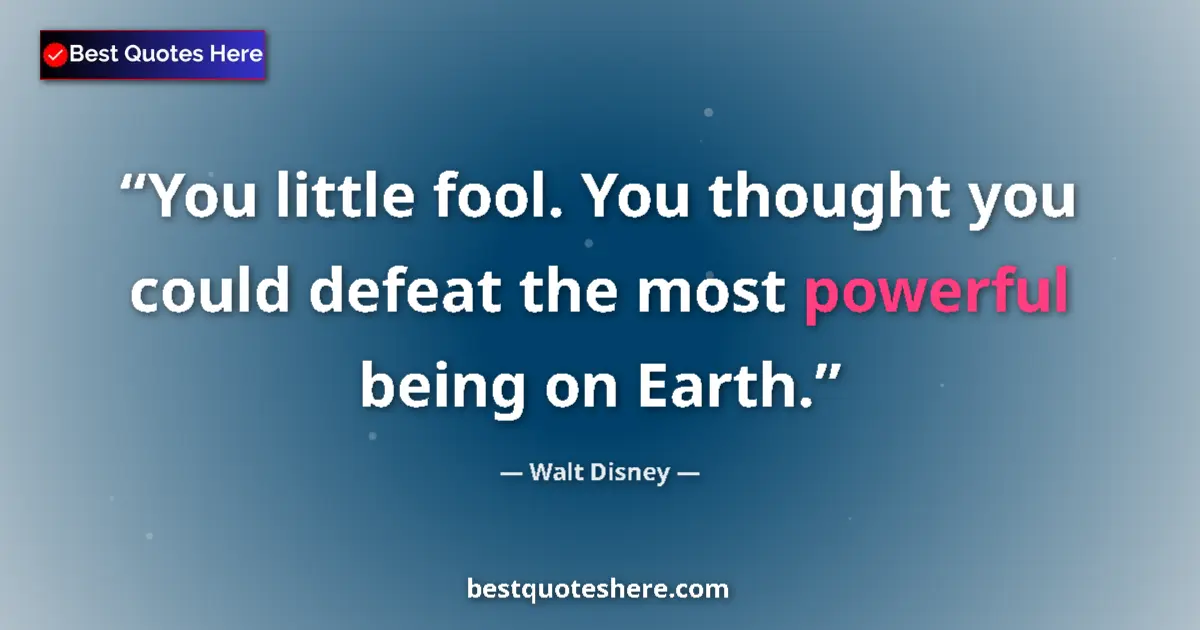 Quote by Walt Disney: You little fool. You thought you could defeat the most powerful being on Earth....