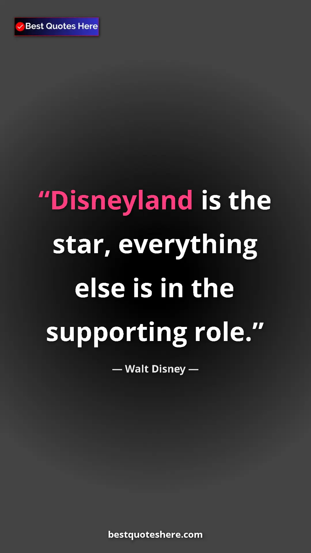 Walt Disney Quote Card: "Disneyland is the star, everything else is in the..." Pinterest quote poster by Walt Disney: "Disneyland is the star, everything else is in the..."