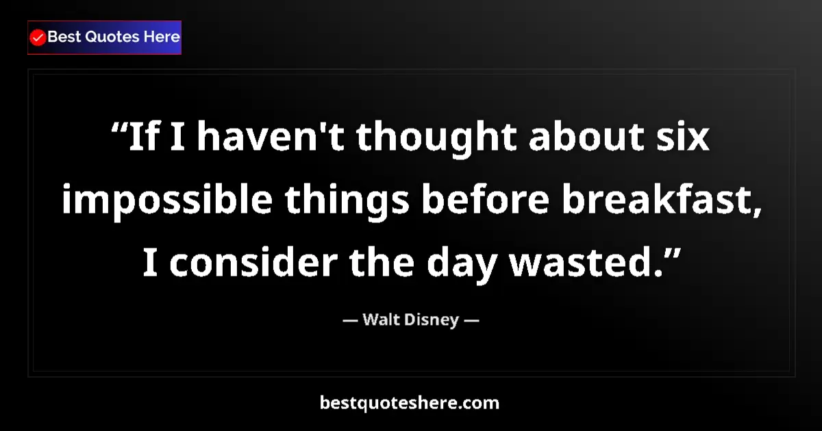 Quote by Walt Disney: If I haven't thought about six impossible things before breakfast, I consider the day wasted....