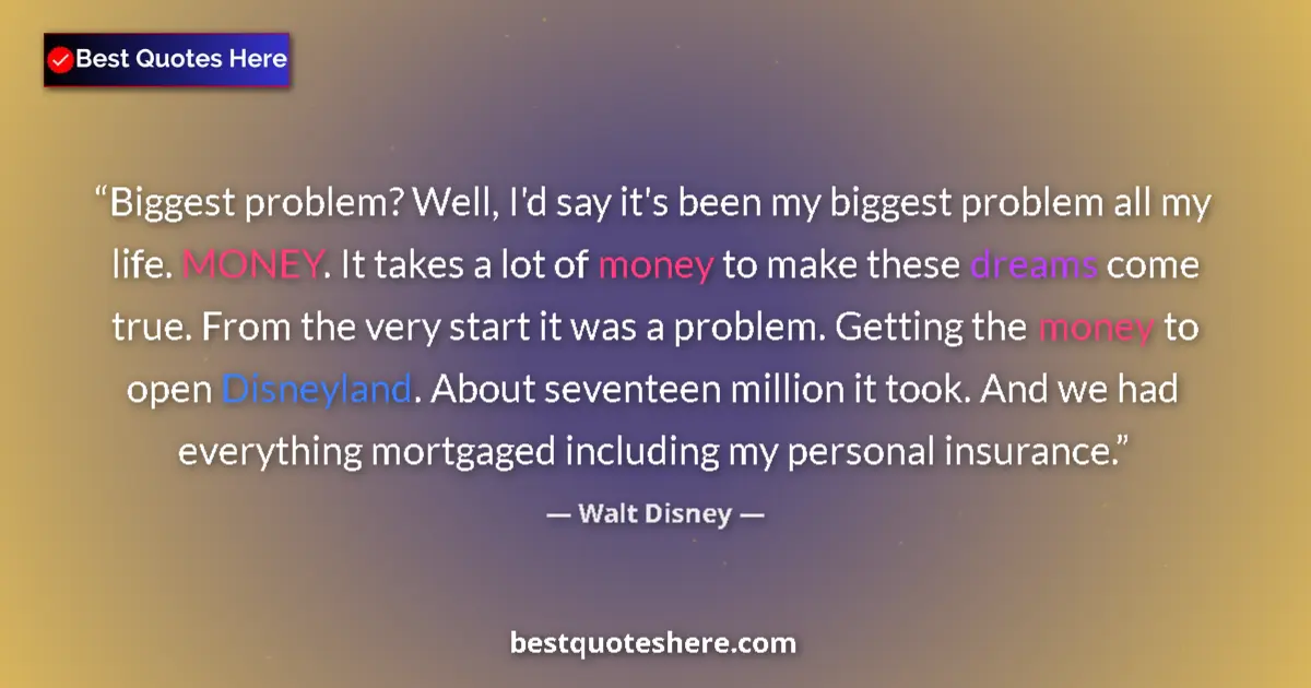 Quote by Walt Disney: Biggest problem? Well, I'd say it's been my biggest problem all my life. MONEY. It takes a lot of mo...