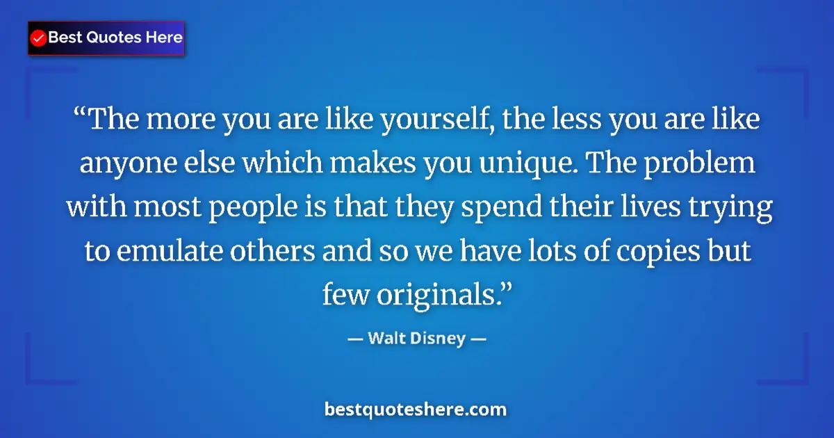Quote by Walt Disney: The more you are like yourself, the less you are like anyone else which makes you unique. The proble...