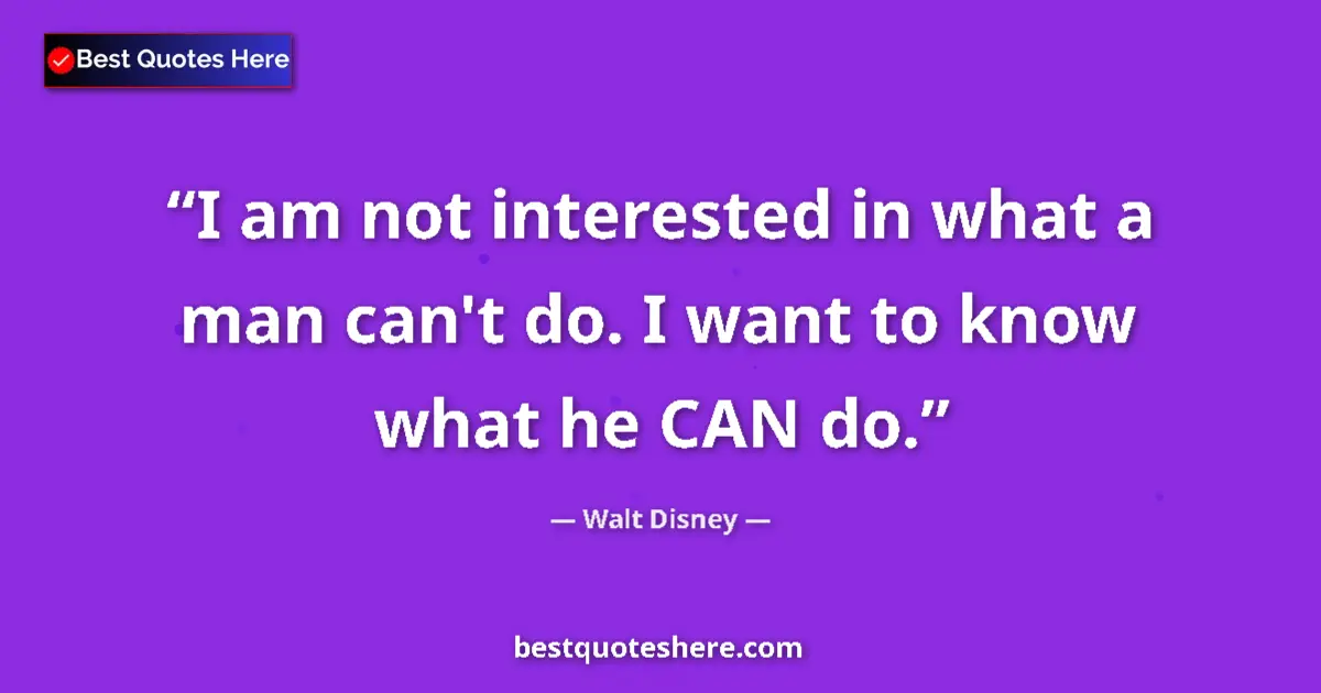 Quote by Walt Disney: I am not interested in what a man can't do. I want to know what he CAN do....