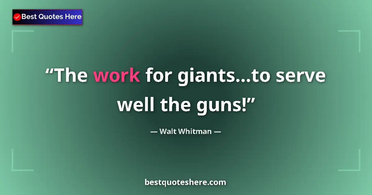Quote by Walt Whitman: The work for giants...to serve well the guns!...