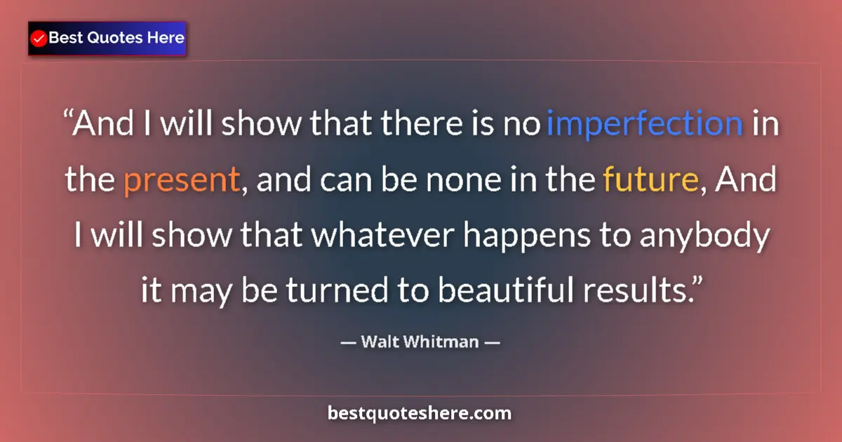 Quote by Walt Whitman: And I will show that there is no imperfection in the present, and can be none in the future, And I w...