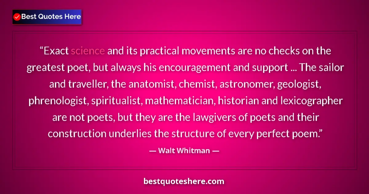 Quote by Walt Whitman: Exact science and its practical movements are no checks on the greatest poet, but always his encoura...