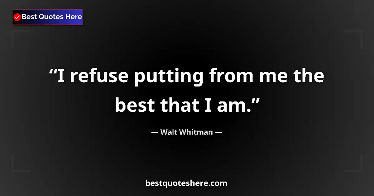 Quote by Walt Whitman: I refuse putting from me the best that I am....