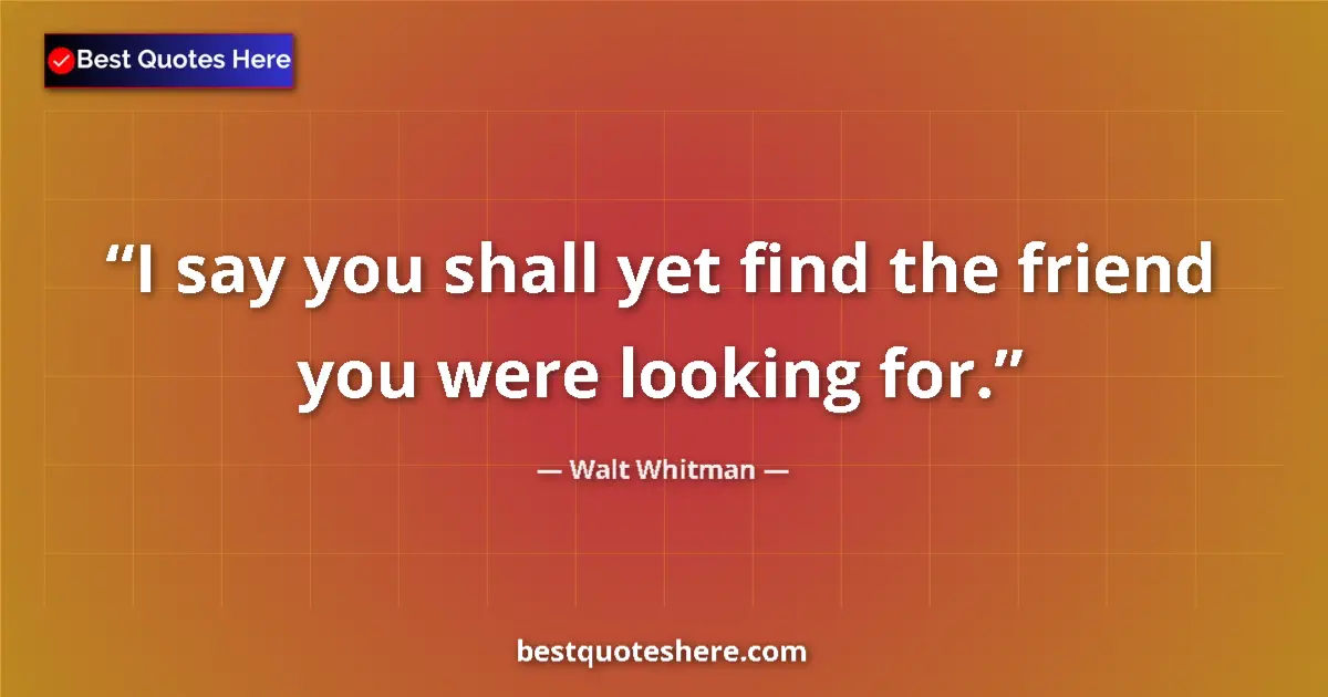 Quote by Walt Whitman: I say you shall yet find the friend you were looking for....