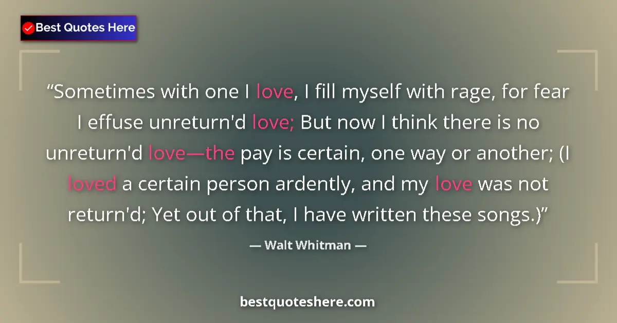 Quote by Walt Whitman: Sometimes with one I love, I fill myself with rage, for fear I effuse unreturn'd love; But now I thi...