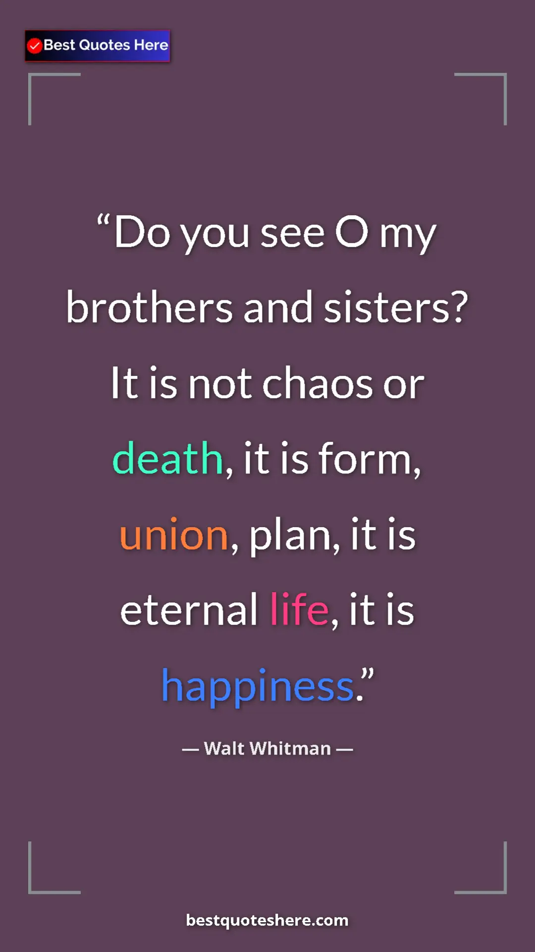 Walt Whitman Quote Card: "Do you see O my brothers and sisters? It is not chaos or..." Pinterest quote poster by Walt Whitman: "Do you see O my brothers and sisters? It is not chaos or..."