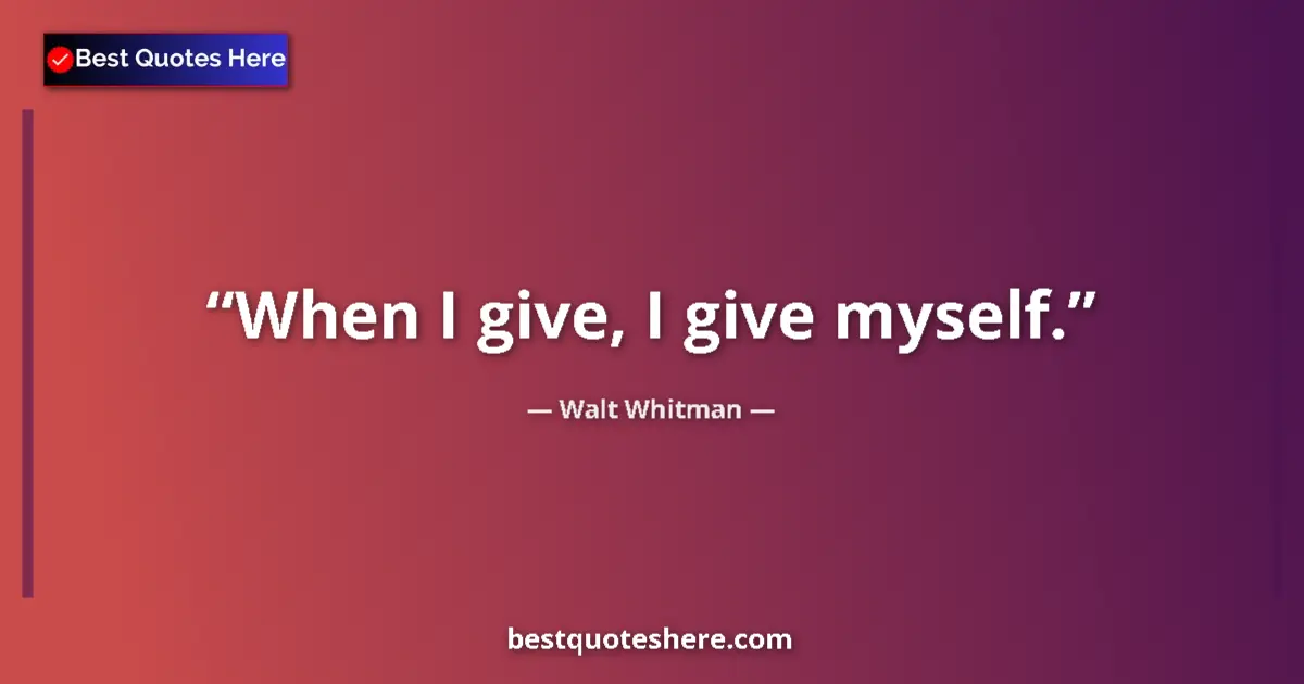 Quote by Walt Whitman: When I give, I give myself....