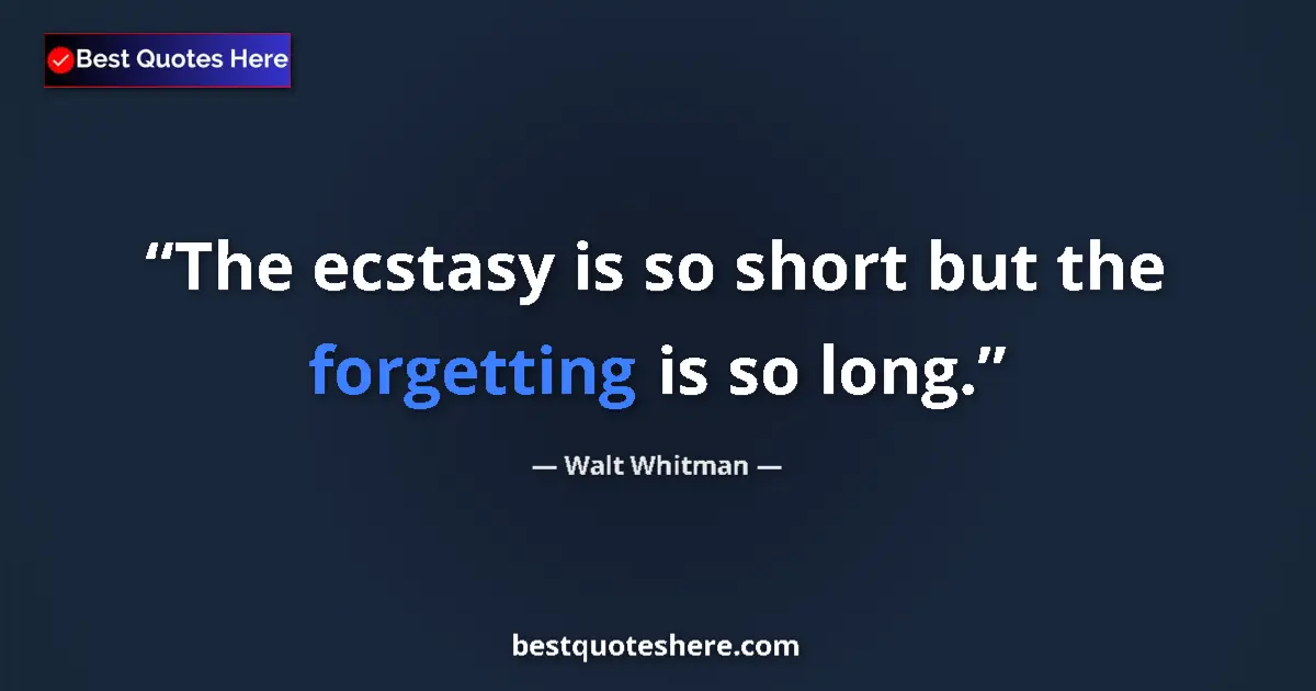 Quote by Walt Whitman: The ecstasy is so short but the forgetting is so long....