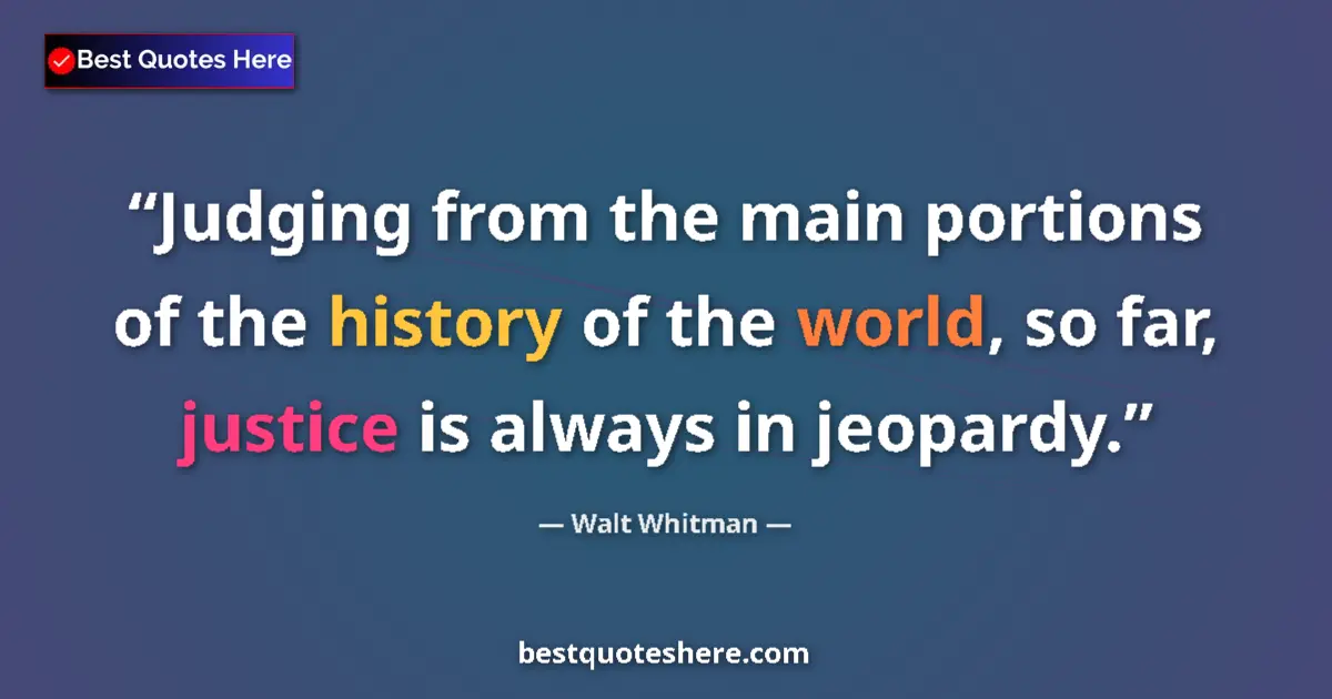 Quote by Walt Whitman: Judging from the main portions of the history of the world, so far, justice is always in jeopardy....