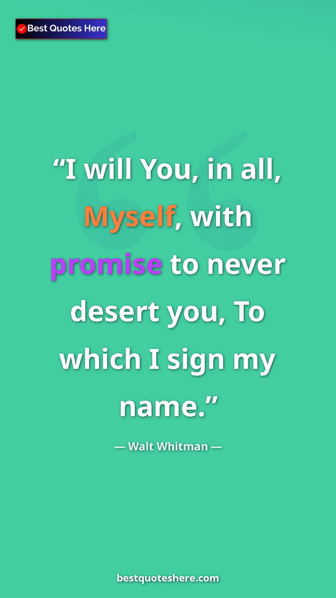 Walt Whitman Quote Card: "I will You, in all, Myself, with promise to never desert..." Pinterest quote poster by Walt Whitman: "I will You, in all, Myself, with promise to never desert..."