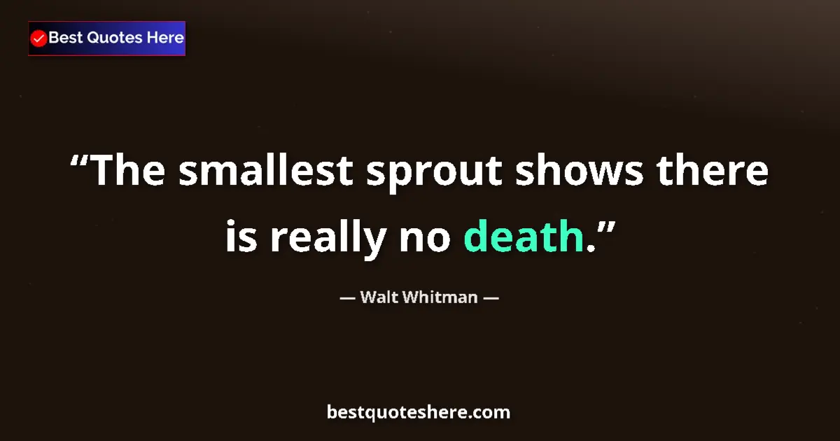 Quote by Walt Whitman: The smallest sprout shows there is really no death....