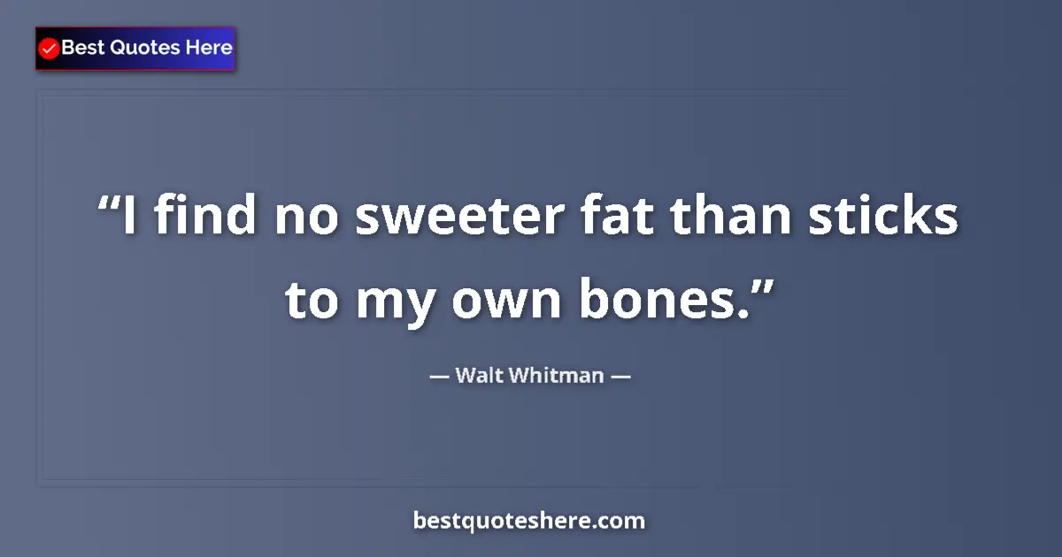 Quote by Walt Whitman: I find no sweeter fat than sticks to my own bones....