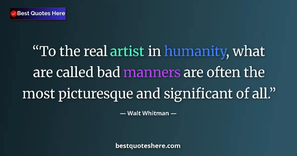 Quote by Walt Whitman: To the real artist in humanity, what are called bad manners are often the most picturesque and signi...