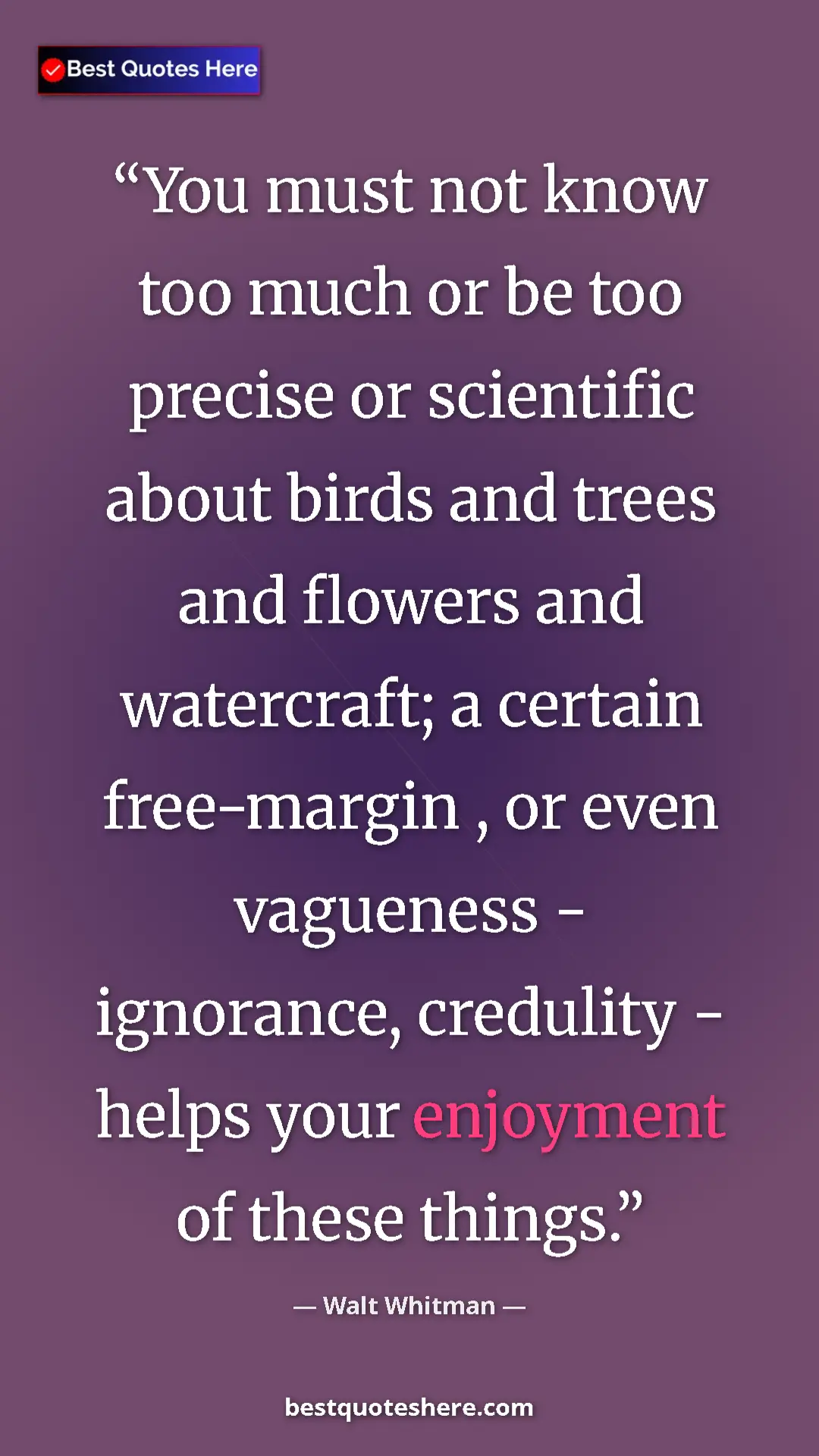 Walt Whitman Quote Card: "You must not know too much or be too precise or scientific..." Pinterest quote poster by Walt Whitman: "You must not know too much or be too precise or scientific..."