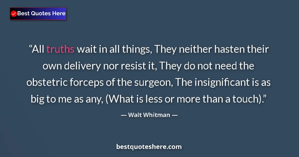 Quote by Walt Whitman: All truths wait in all things, They neither hasten their own delivery nor resist it, They do not nee...