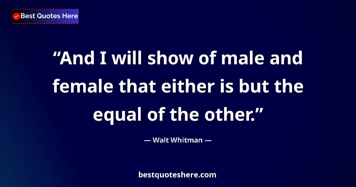 Quote by Walt Whitman: And I will show of male and female that either is but the equal of the other....