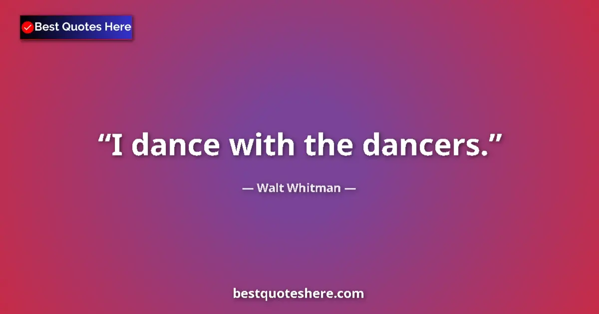 Image for the quote by Walt Whitman: I dance with the dancers....