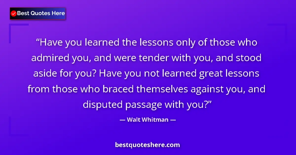 Quote by Walt Whitman: Have you learned the lessons only of those who admired you, and were tender with you, and stood asid...
