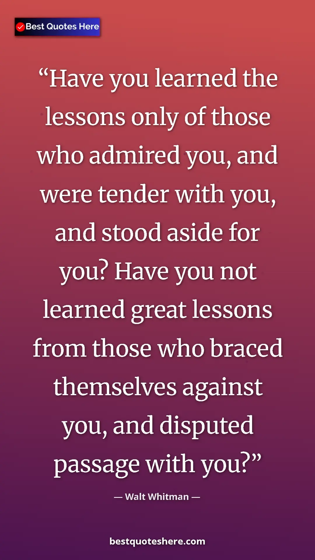 Walt Whitman Quote Card: "Have you learned the lessons only of those who admired you,..." Pinterest quote poster by Walt Whitman: "Have you learned the lessons only of those who admired you,..."