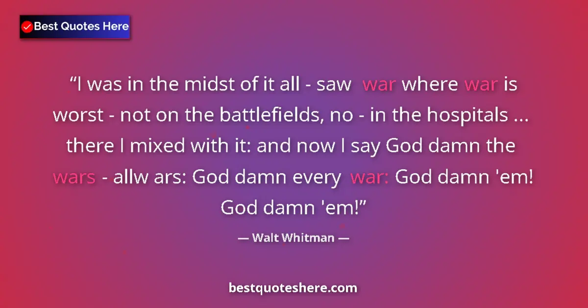 Quote by Walt Whitman: I was in the midst of it all - saw war where war is worst - not on the battlefields, no - in the hos...