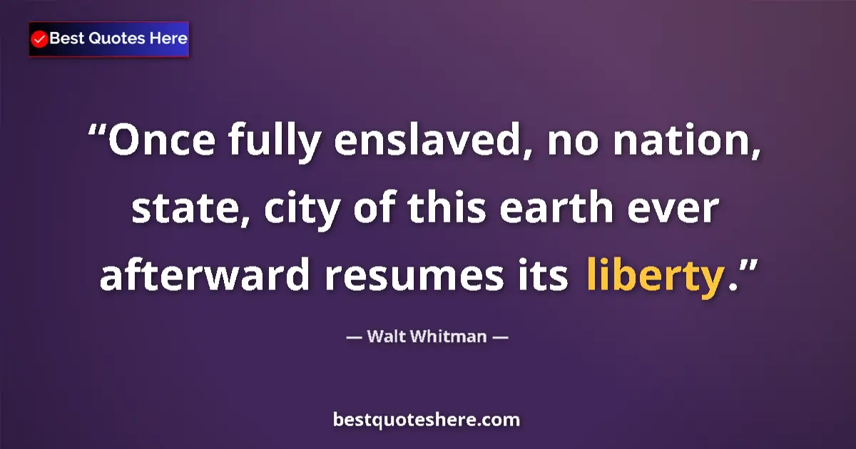 Quote by Walt Whitman: Once fully enslaved, no nation, state, city of this earth ever afterward resumes its liberty....