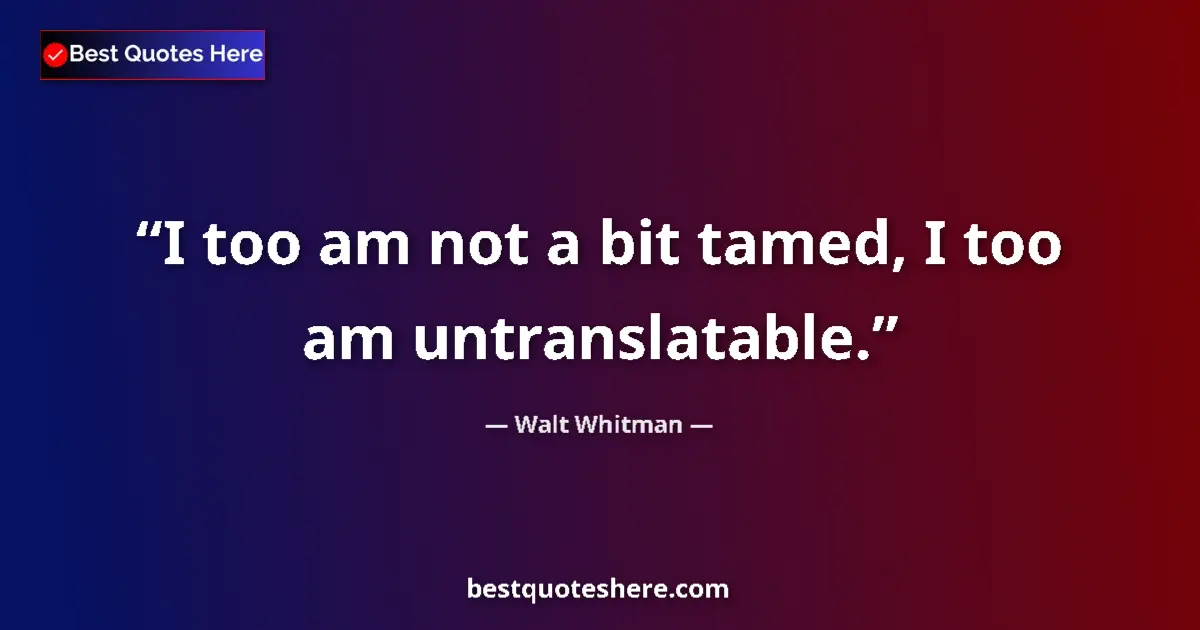 Quote by Walt Whitman: I too am not a bit tamed, I too am untranslatable.