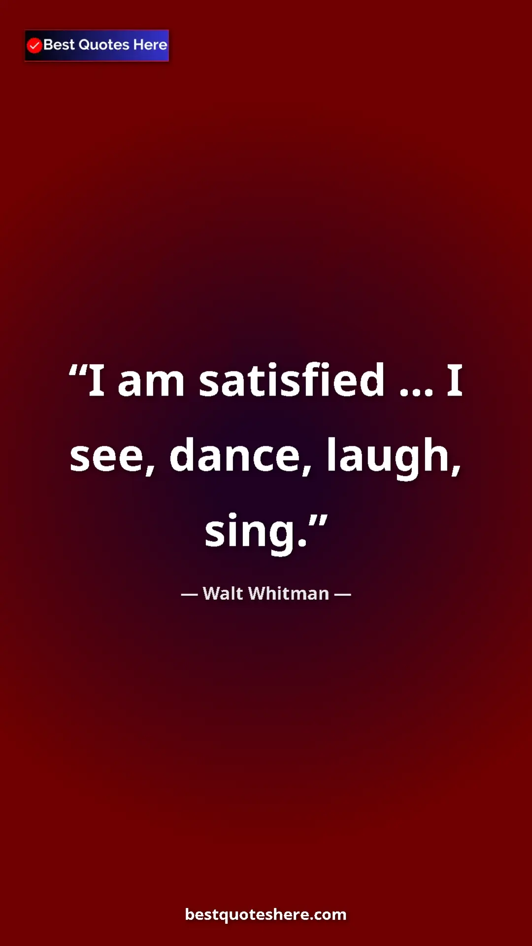 Walt Whitman Quote Card: "I am satisfied ... I see, dance, laugh, sing." Pinterest quote poster by Walt Whitman: "I am satisfied ... I see, dance, laugh, sing."