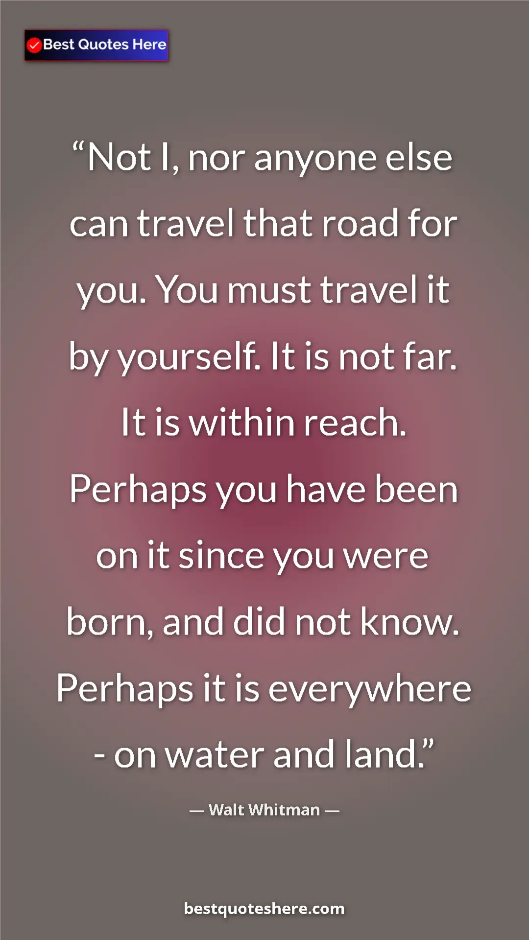 Pinterest quote poster by Walt Whitman: "Not I, nor anyone else can travel that road for you. You..."