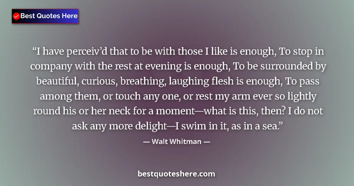 Quote by Walt Whitman: I have perceiv’d that to be with those I like is enough, To stop in company with the rest at evening...