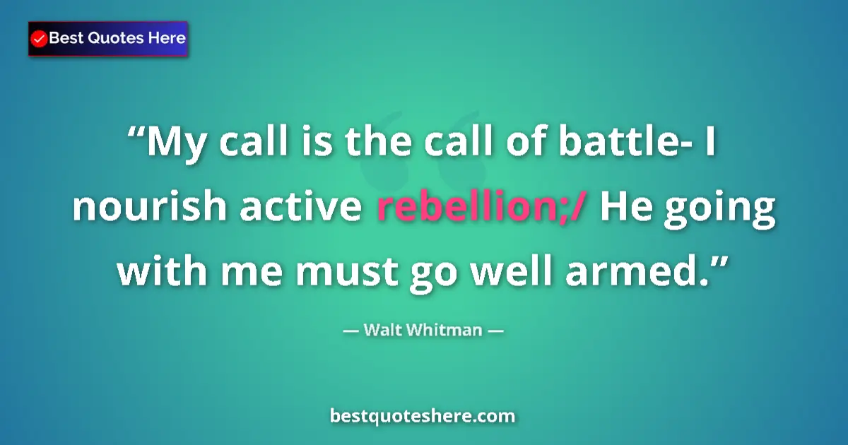 Quote by Walt Whitman: My call is the call of battle- I nourish active rebellion;/ He going with me must go well armed....