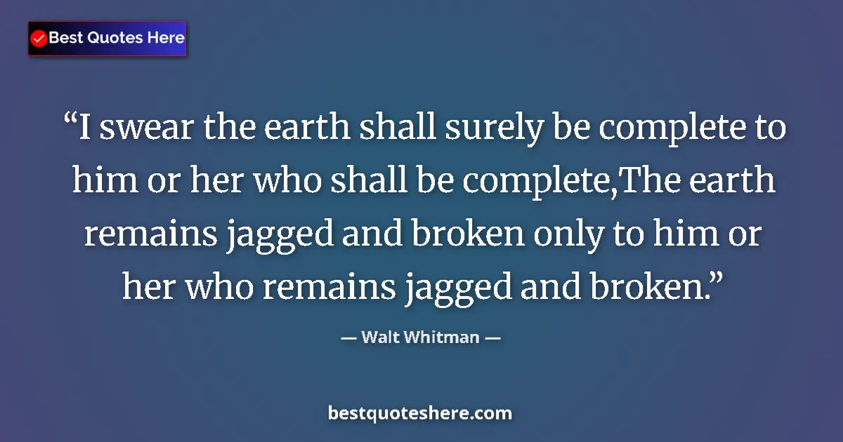 Quote by Walt Whitman: I swear the earth shall surely be complete to him or her who shall be complete,The earth remains jag...