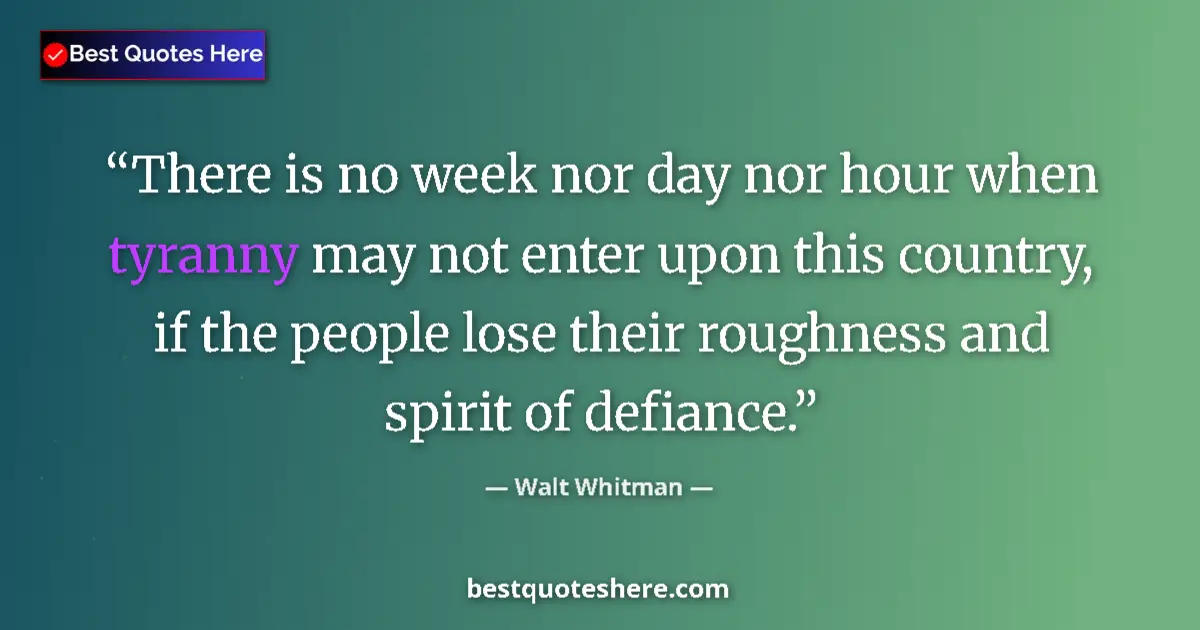 Quote by Walt Whitman: There is no week nor day nor hour when tyranny may