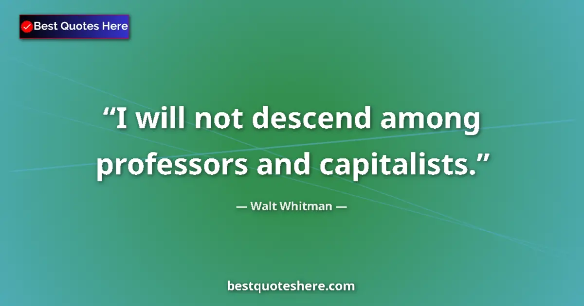 Quote by Walt Whitman: I will not descend among professors and capitalists....