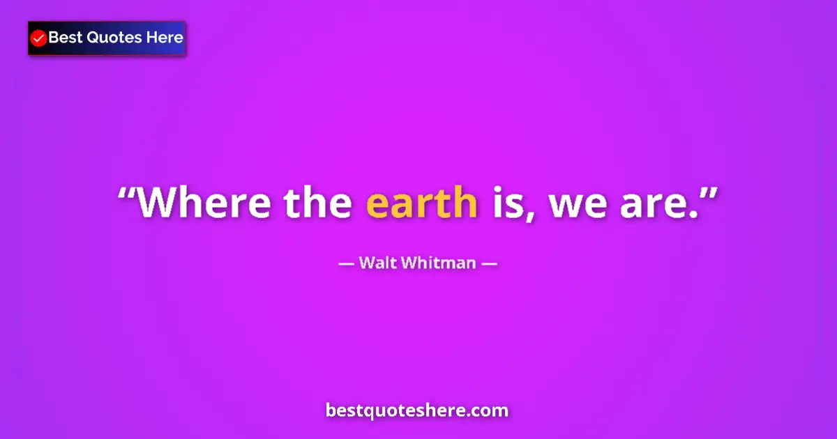 Image for the quote by Walt Whitman: Where the earth is, we are....