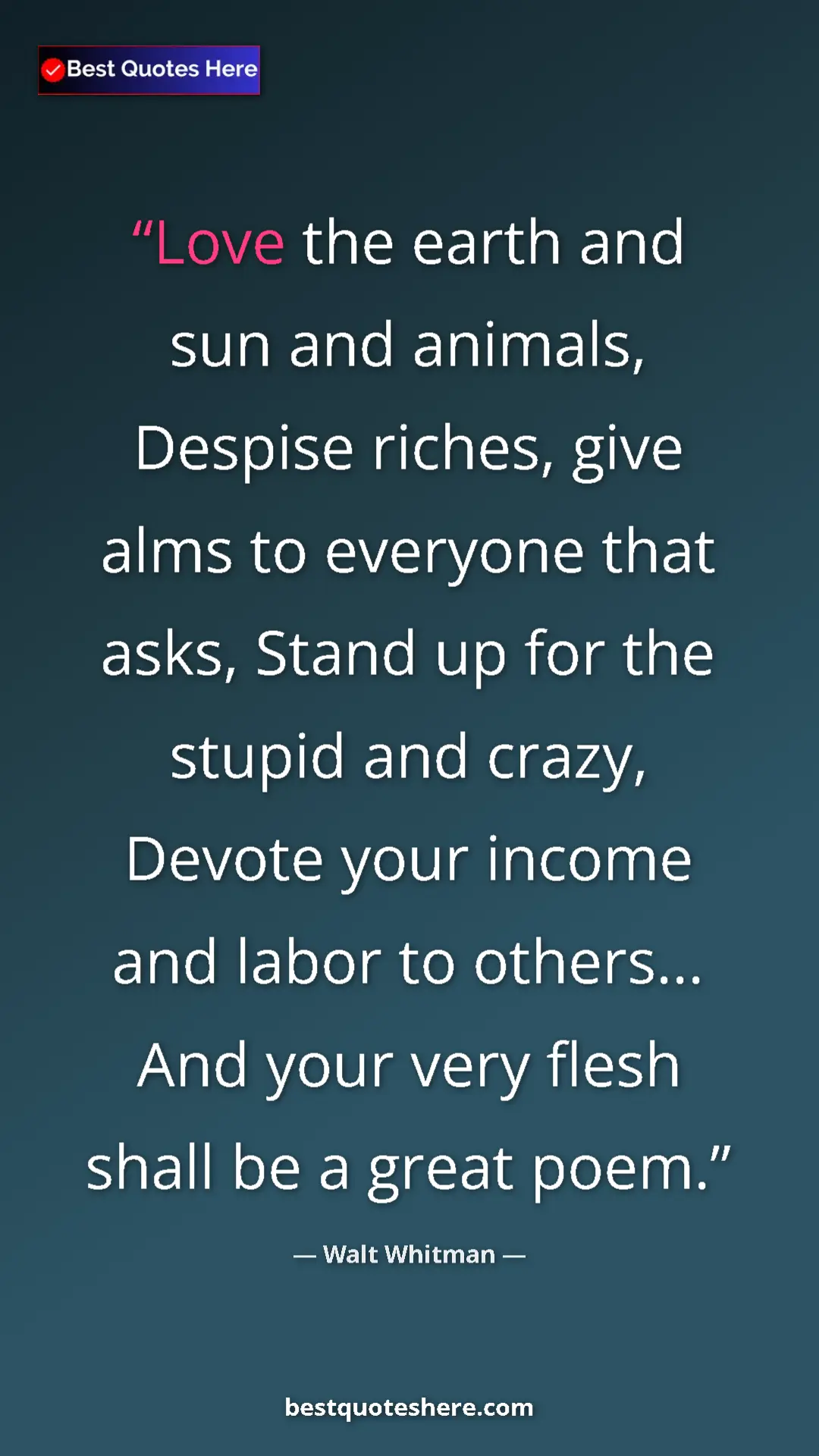 Walt Whitman Quote Card: "Love the earth and sun and animals, Despise riches, give..." Pinterest quote poster by Walt Whitman: "Love the earth and sun and animals, Despise riches, give..."