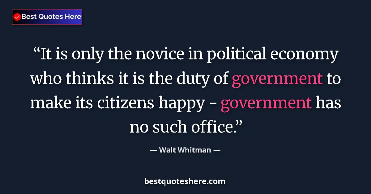 Quote by Walt Whitman: It is only the novice in political economy who thinks it is the duty of government to make its citiz...