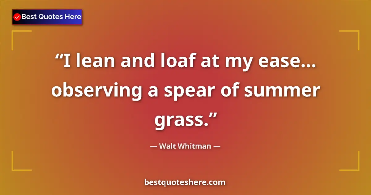Quote by Walt Whitman: I lean and loaf at my ease... observing a spear of summer grass....