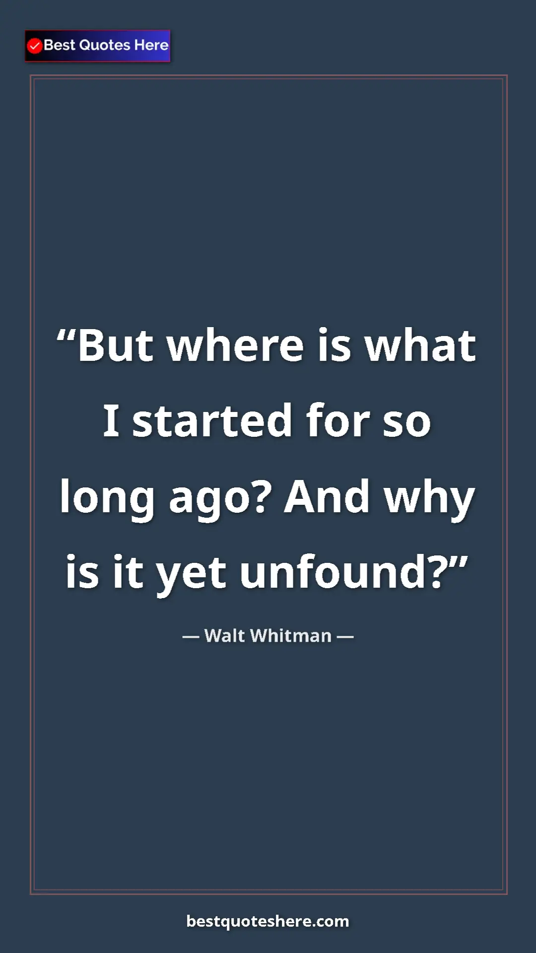 Pinterest quote poster by Walt Whitman: "But where is what I started for so long ago? And why is it..."
